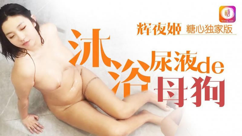 糖心系列 TX27 沐浴尿液的母狗 辉夜姬}