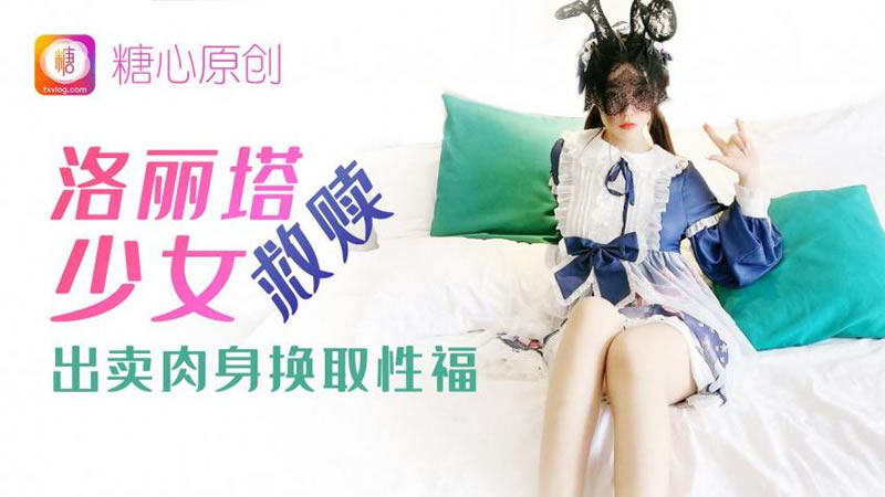 糖心系列 TX09 洛丽塔少女救赎 糖心VLOG 用身体带来的交换}