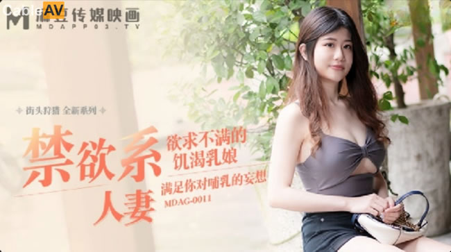 麻豆传媒-街头狩猎一家乱战第11集全新系列MDAG-0011《禁欲系人妻》欲求不满的饥渴乳娘
