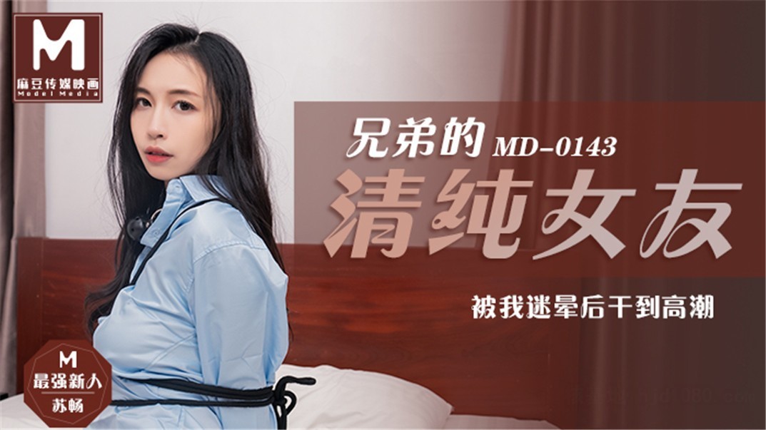麻豆传媒正统新作MD143-兄弟的清純女友被我迷晕后干到高潮 最强新人苏畅}