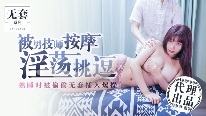 麻豆传媒映画最新国产AV佳作-吴梦梦系列-被男技师按摩淫荡挑逗熟睡时被偷偷无套插入爆操}