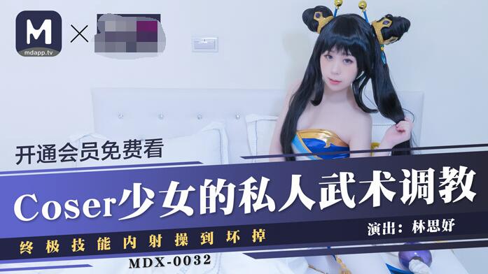 麻豆传媒映画最新国产AV佳作 MDX-0032 Coser少女的私人武术调教终极技能内射操到坏掉-林思妤}