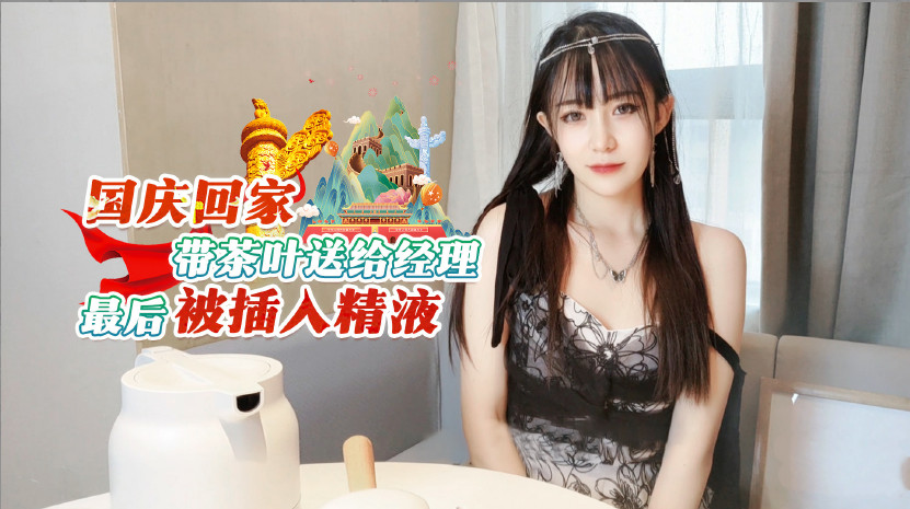最新剧情之王演绎 国庆节回家带茶叶送给经理最后被插入精液 -糖奇虎精品影库扒虎精品影库糖