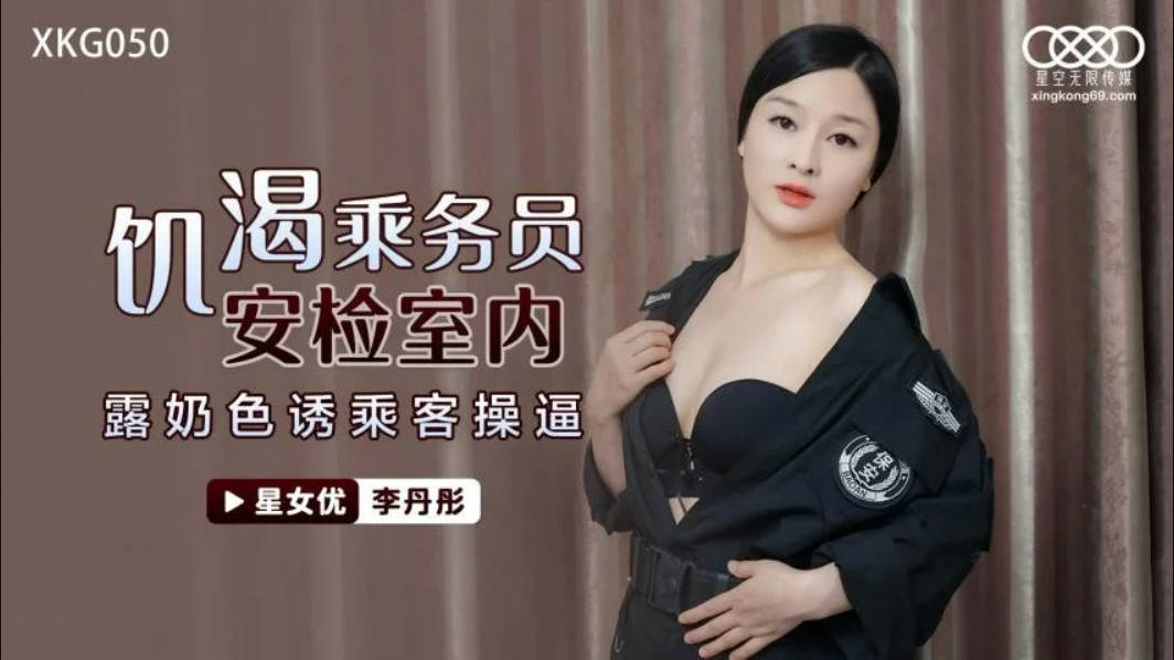 星空传媒最新出品X亚洲九九九KG050 饥渴机场女保安老公阳痿满足不了性欲 - 安检露奶色诱乘客操逼剧情精彩