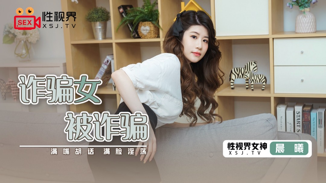 起点传媒 XSJ-041《诈骗女被诈骗》满嘴胡话 满脸淫我想进你的花园第三季荡-晨曦