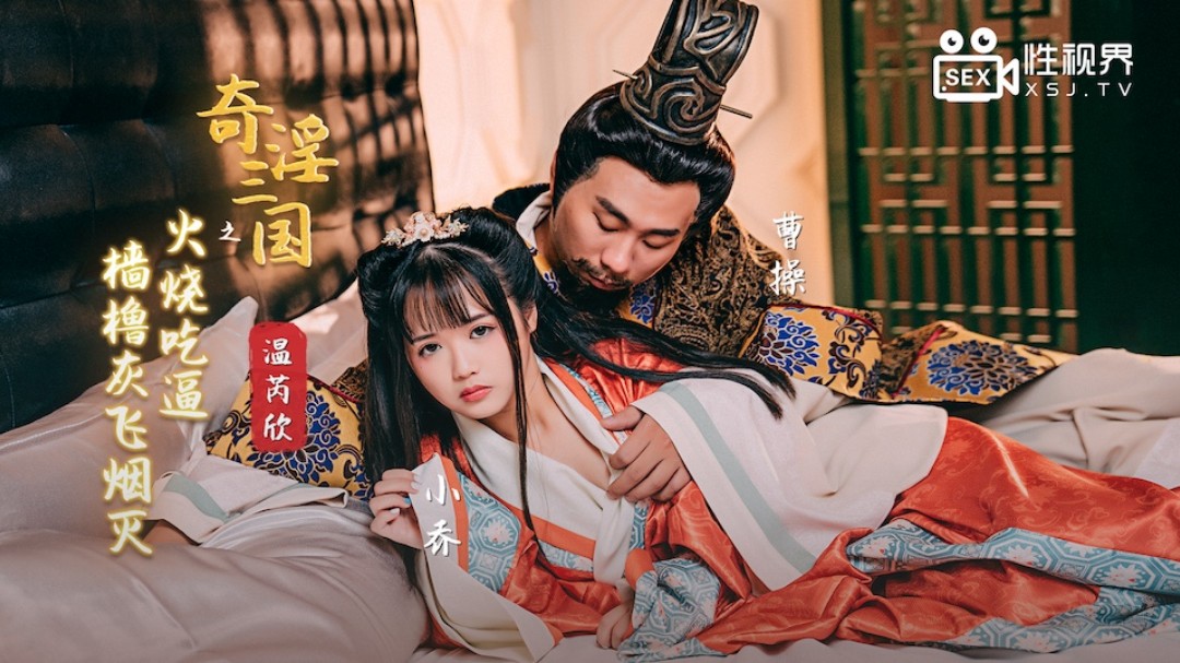 起点传媒 XSJ-059《奇淫三国》之手机看片久久国产福利火烧吃逼 撸撸灰飞烟灭-温芮欣
