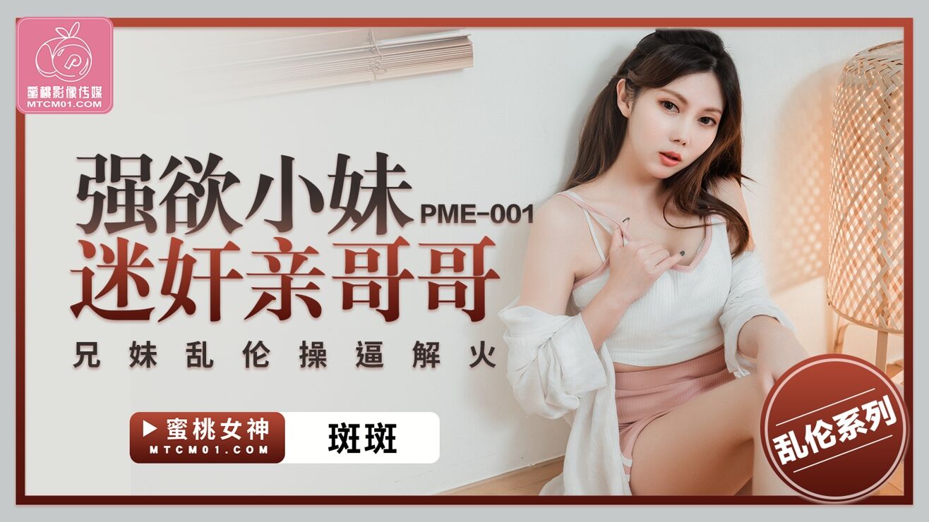 蜜桃影像傳媒 PM欧美色图15pE001 強欲小妹迷奸親哥哥 斑斑