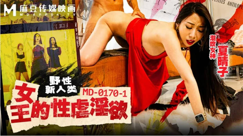 麻豆传媒 MD-0170-1 野性新人类《女王的性虐淫欲》潮吹女神-夏晴子}