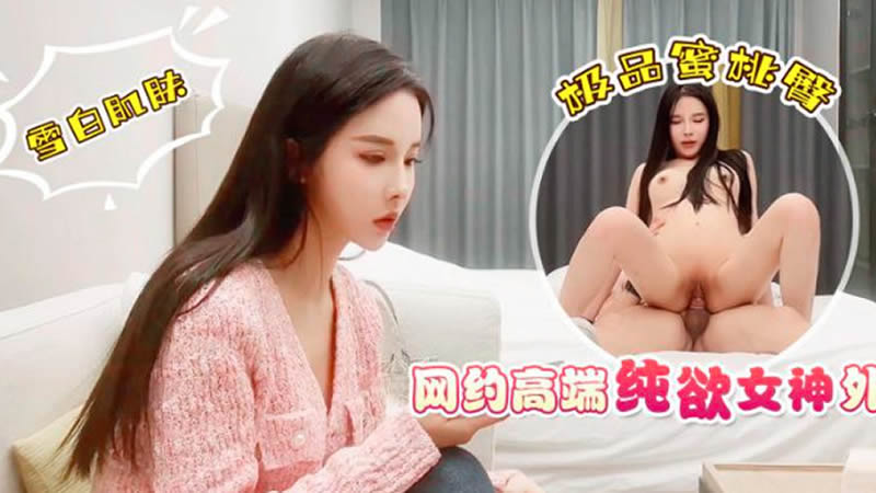 网约高端纯欲女神外围，雪白肌肤极品蜜桃臀}