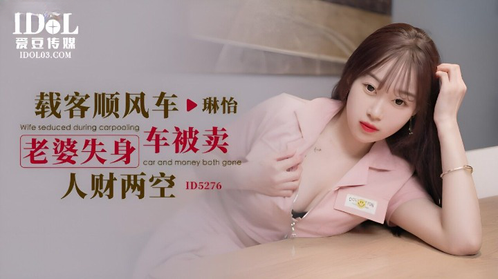 爱豆传媒 ID-5276《载客顺风超级碰碰973p车》老婆失身车被卖人才两空-琳怡