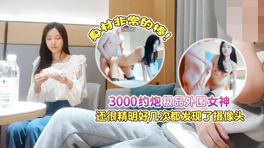 3000约炮极品外围女神，身材非常的棒，还很精明好几次都差点发现摄像头