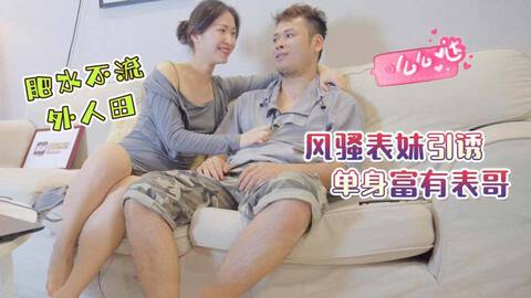 禁忌之爱表兄妹乱伦❤️肥水免费观看黄金小子不流外人田，风骚表妹引诱单身富有表哥