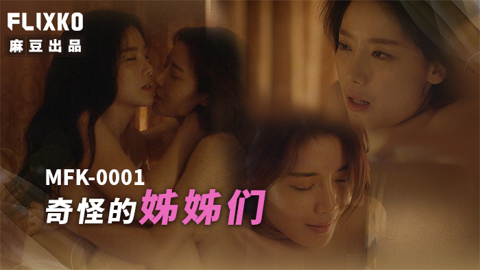 麻豆传媒 FLIXKO MFK0001 奇怪的姐姐们}