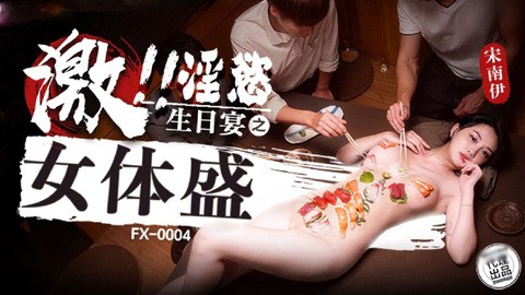 放浪传媒 FX0004 激淫欲生日宴之女体盛 宋南伊}
