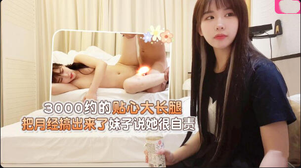 学生妹探花大熊-❤️3000约的贴心大长腿，把月经搞出来了妹子hs网站别的解释说她很自责