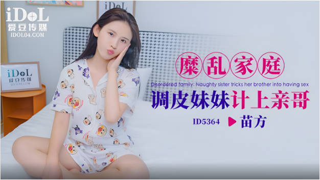 爱豆传媒 ID-5364 糜乱家庭调皮妹妹计上亲哥}