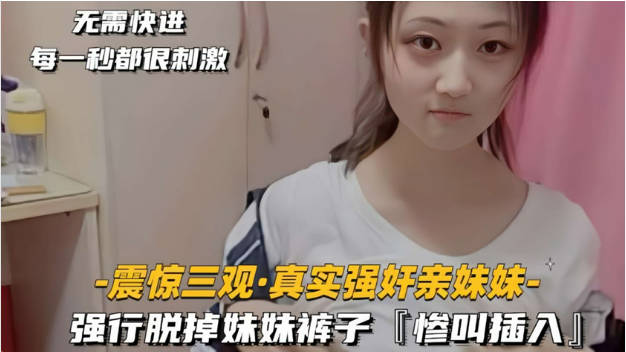 震惊三观真实强奸亲妹妹强行脱掉妹妹裤子，惨叫一声后，大屌插入妹妹的馒头嫩逼！}