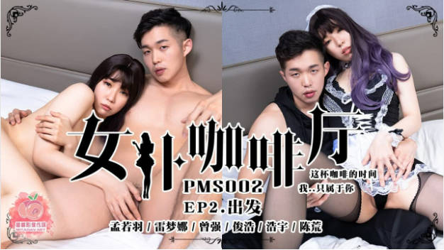 PMS002-EP2 蜜桃影像傳媒 女仆咖啡廳 EP2.出發 孟若羽 雷夢娜}