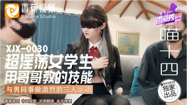 XJX0030 香蕉视频传媒 超淫荡女学生用哥哥教的技能 与男同事做激烈的三人运动 喵十四}