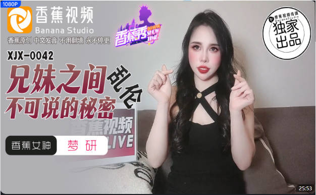 XJX0042 香蕉视频传媒 兄妹之间乱伦不可说的秘密 梦研}