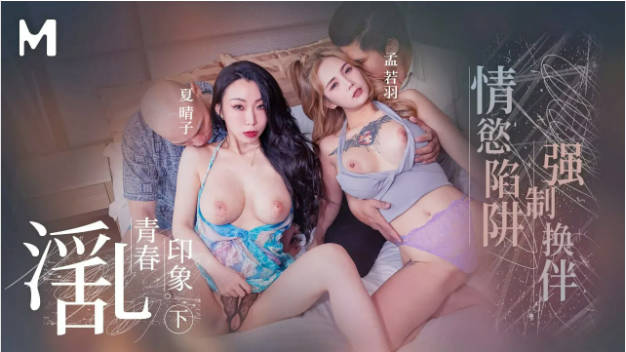 麻豆传媒 MD-0323-2  《淫乱青春印象》下情欲陷阱强制换伴侣-孟若羽}