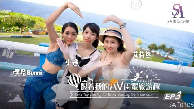 SAT0105 SA国际传媒 跟着我的AV闺蜜旅游趣 花东篇 EP03 艾莉丝 小遥 嘿尼}