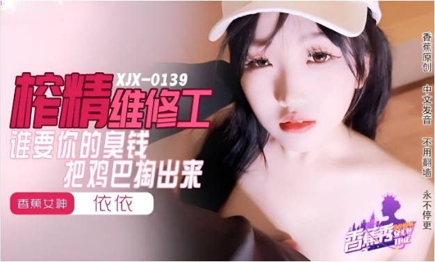 XJX0159 香蕉视频传媒 谁要你的臭钱 把鸡巴掏出来 依依}