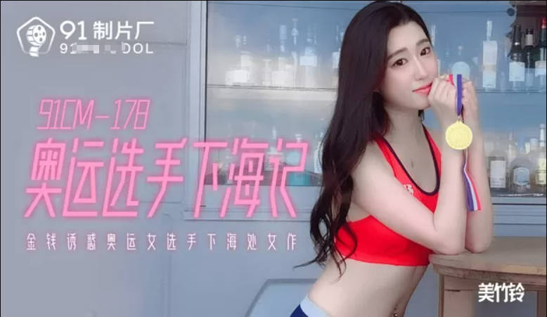 91制片厂原创实景国产剧情动作片【奥运选手下海记】金钱诱惑奥运女选手下海处女作，美竹玲出演}