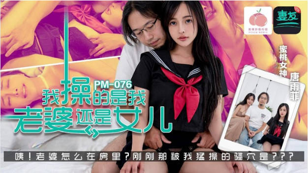 PM076 蜜桃影像傳媒 我操的是我老婆還是女兒 唐雨菲}