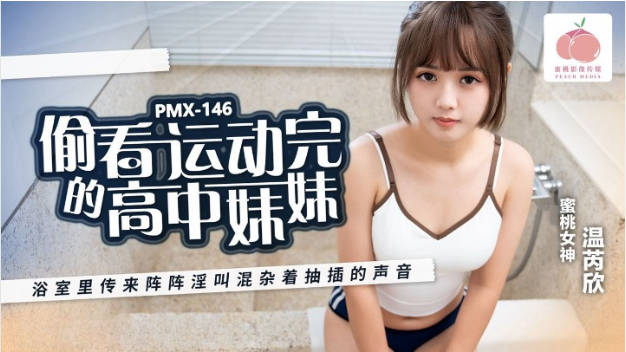 PMX146 蜜桃影像傳媒 偷看運動完的高中妹妹 温芮欣}