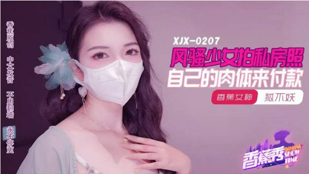 XJX207 香蕉视频传媒 風騷少女拍私房照 自己的肉體來付款 狐不妖}
