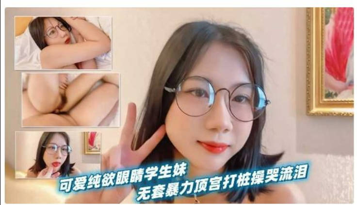 可爱纯欲眼镜学生妹，被男友当作小母狗无套暴力顶宫打桩操到哭