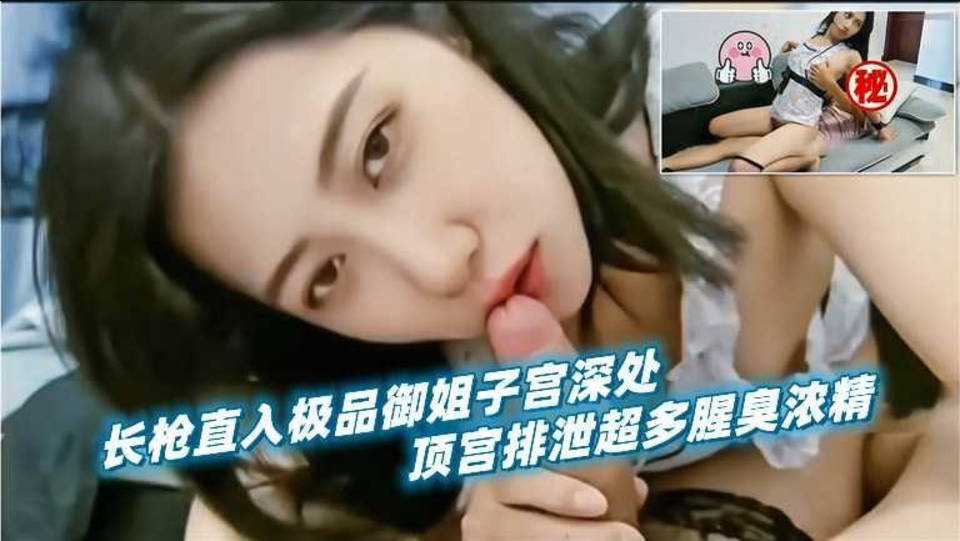 长枪直入极品御姐人妻子宫深处，顶宫排泄超多腥臭浓精}