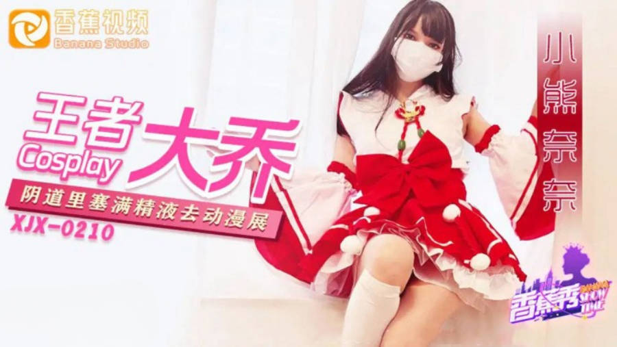 XJX216 香蕉视频传媒 王者大喬陰道裡塞滿精液去漫展 小熊奈奈}