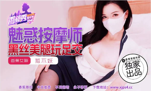 XJX218 香蕉视频传媒 魅惑按摩师黑丝美腿玩足交 狐不妖}