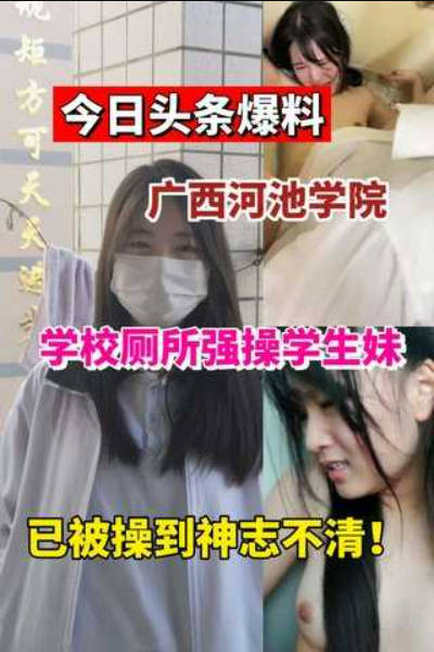 今日爆料广西河池学院学妹被按在学校厕所强操！}
