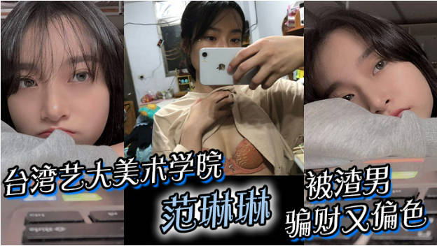 台湾艺大美术学院 范琳琳 被渣男骗财又偏色 做爱视频被疯传}