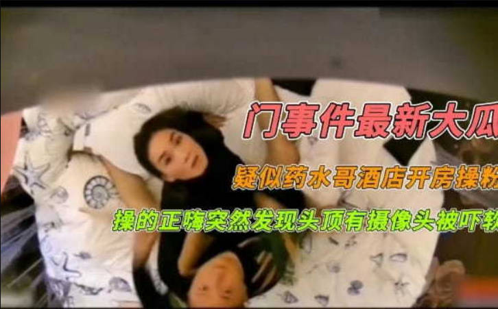 门事件最新大瓜疑似药水哥酒店开房操粉操的正嗨突然发现头顶有摄像头被吓软}